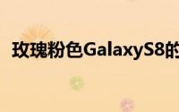 玫瑰粉色GalaxyS8的预购价为599.00欧元