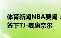 体育新闻NBA要闻：美记骑士有意在休赛期签下TJ-麦康奈尔
