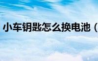 小车钥匙怎么换电池（小车钥匙如何换电池）