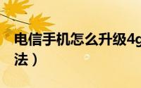 电信手机怎么升级4g（电信4G的三种升级方法）