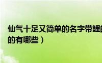 仙气十足又简单的名字带鲤的（仙气十足又简单的名字带鲤的有哪些）