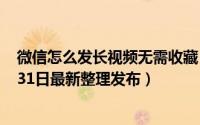 微信怎么发长视频无需收藏 微信怎么发长视频给好友（5月31日最新整理发布）