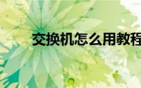 交换机怎么用教程（交换机怎么用）