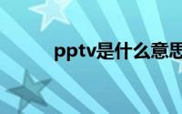 pptv是什么意思（pptv是什么）
