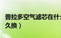 普拉多空气滤芯在什么位置（普拉多空气滤多久换）