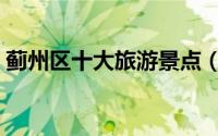 蓟州区十大旅游景点（蓟州区十大旅游景点）