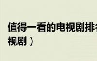 值得一看的电视剧排名前十名（值得一看的电视剧）