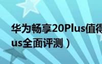 华为畅享20Plus值得入手吗（华为畅享20Plus全面评测）