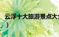 云浮十大旅游景点大全（云浮市十大旅游景点）