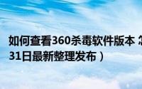 如何查看360杀毒软件版本 怎么查看360杀毒的版本号（5月31日最新整理发布）