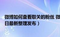 微博如何查看取关的粉丝 微博如何查看取关的粉丝（5月31日最新整理发布）