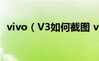 vivo（V3如何截图 vivoV3截屏方法介绍）