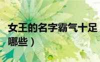 女王的名字霸气十足（女王的名字霸气十足有哪些）