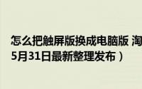 怎么把触屏版换成电脑版 淘宝网怎么将触屏版改成电脑版（5月31日最新整理发布）