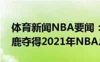 体育新闻NBA要闻：老东家基德发推祝贺雄鹿夺得2021年NBA总冠军