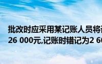 批改时应采用某记账人员将记账凭证贷记应付账款的金额为26 000元,记账时错记为2 600元,()