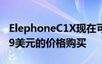 ElephoneC1X现在可在Aliexpress上以89.99美元的价格购买