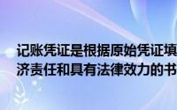记账凭证是根据原始凭证填制的,用于记录经济业务,明确经济责任和具有法律效力的书面证明是簿记的基础()
