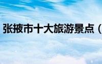 张掖市十大旅游景点（张掖市十大旅游景点）