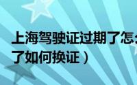 上海驾驶证过期了怎么换证（上海驾驶证过期了如何换证）