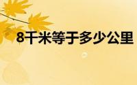 8千米等于多少公里（8千米是多少公里）