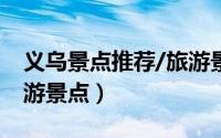 义乌景点推荐/旅游景点排名（义乌市十大旅游景点）