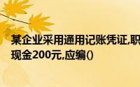 某企业采用通用记账凭证,职工出差报销差旅费1800元,交回现金200元,应编()