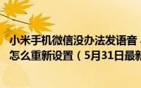 小米手机微信没办法发语音 小米手机使用微信无法发送语音怎么重新设置（5月31日最新整理发布）