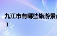 九江市有哪些旅游景点（九江市十大旅游景点）