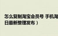 怎么复制淘宝会员号 手机淘宝如何复制淘宝会员名（5月31日最新整理发布）