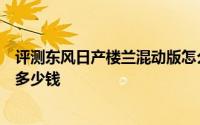 评测东风日产楼兰混动版怎么样及东风日产楼兰混动版售价多少钱