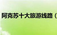 阿克苏十大旅游线路（阿克苏十大旅游景点）