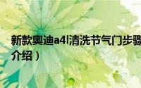 新款奥迪a4l清洗节气门步骤（新款奥迪a4l清洗节气门步骤介绍）