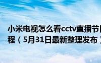小米电视怎么看cctv直播节目 小米电视怎么看CCTV直播教程（5月31日最新整理发布）