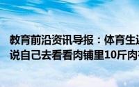 教育前沿资讯导报：体育生返校胖20斤教练不敢认教练打趣说自己去看看肉铺里10斤肉有多少