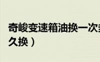 奇峻变速箱油换一次多少钱（奇峻变速箱油多久换）
