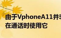 由于VphoneA11并非智能电话并且您将主要在通话时使用它