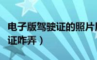 电子版驾驶证的照片用的是哪个（电子版驾驶证咋弄）