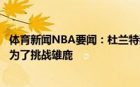 体育新闻NBA要闻：杜兰特我们知道自己有多出色目标不是为了挑战雄鹿