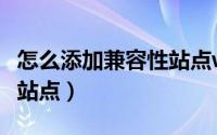 怎么添加兼容性站点win10（怎么添加兼容性站点）