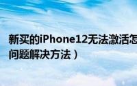 新买的iPhone12无法激活怎么办（iPhone12无法正常激活问题解决方法）