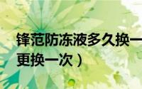 锋范防冻液多久换一次（陆风X8防冻液多久更换一次）