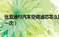 比亚迪f3汽车空调滤芯怎么换（比亚迪f3空调滤芯多久更换一次）
