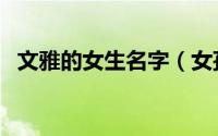 文雅的女生名字（女孩优雅有内涵的名字）