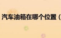 汽车油箱在哪个位置（汽车油箱在哪个位置）