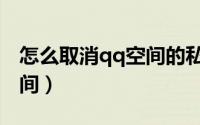怎么取消qq空间的私密状态（怎么取消qq空间）
