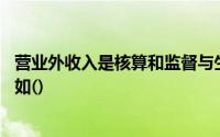 营业外收入是核算和监督与生产经营无直接关系的各种收入,如()