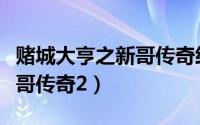 赌城大亨之新哥传奇经典片段（赌城大亨之新哥传奇2）