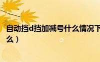 自动挡d挡加减号什么情况下使用（自动挡d档的加减号是什么）