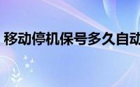 移动停机保号多久自动注销（移动停机保号）